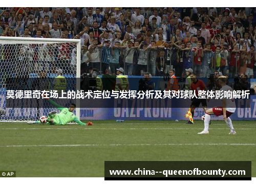 莫德里奇在场上的战术定位与发挥分析及其对球队整体影响解析