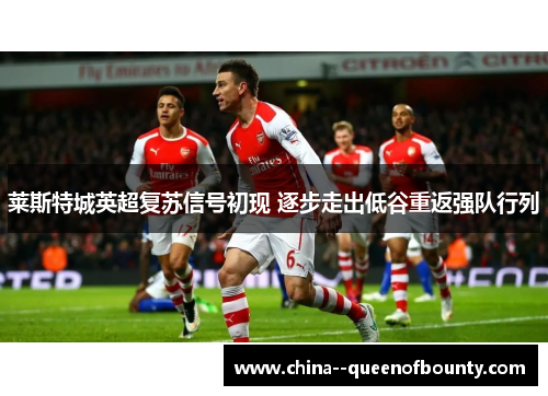 莱斯特城英超复苏信号初现 逐步走出低谷重返强队行列 莱斯特城英超复苏信号初现 逐步走出低谷重返强队行列