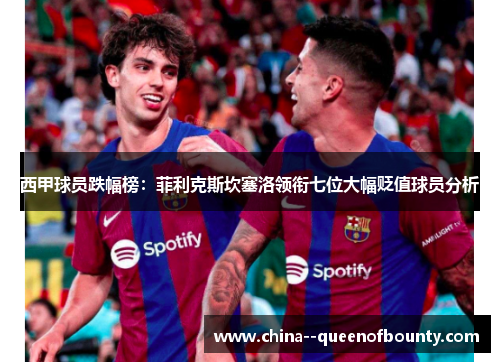 西甲球员跌幅榜：菲利克斯坎塞洛领衔七位大幅贬值球员分析