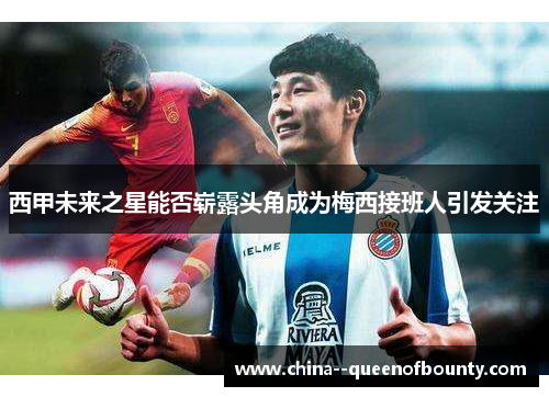 西甲未来之星能否崭露头角成为梅西接班人引发关注