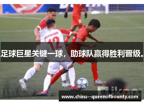 足球巨星关键一球，助球队赢得胜利晋级。