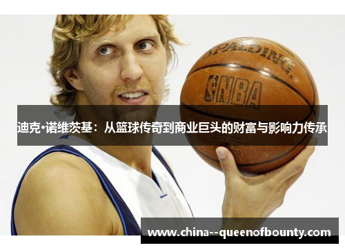 迪克·诺维茨基：从篮球传奇到商业巨头的财富与影响力传承