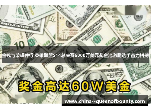 金钱与荣耀并行 英雄联盟S14总决赛6000万美元奖金池激励选手奋力拼搏