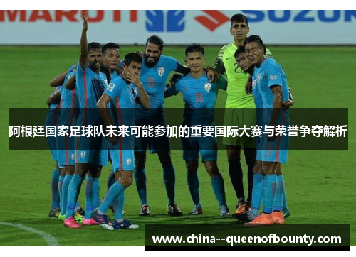 阿根廷国家足球队未来可能参加的重要国际大赛与荣誉争夺解析