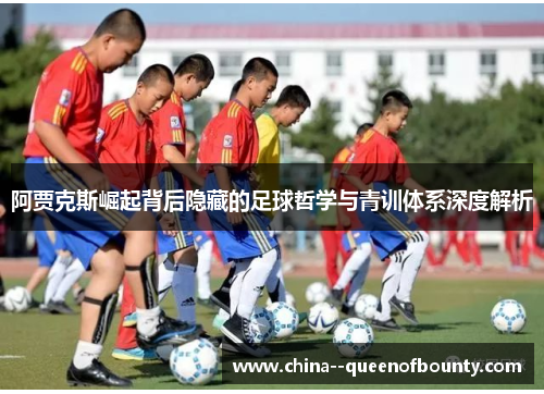 阿贾克斯崛起背后隐藏的足球哲学与青训体系深度解析