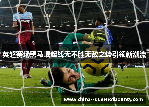 英超赛场黑马崛起战无不胜无敌之势引领新潮流