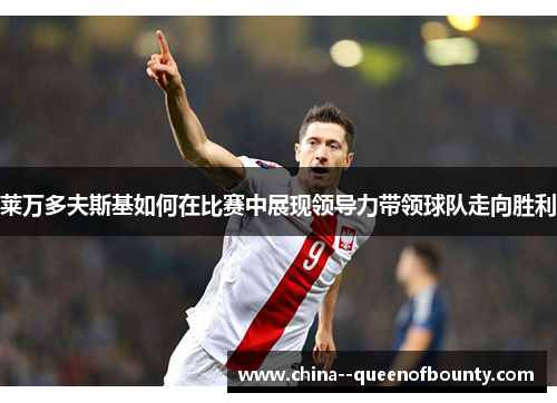 莱万多夫斯基如何在比赛中展现领导力带领球队走向胜利