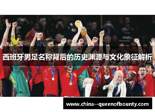 西班牙男足名称背后的历史渊源与文化象征解析