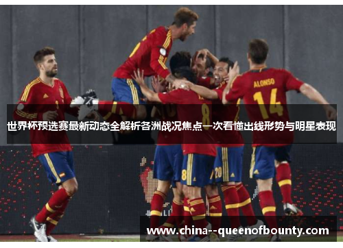 世界杯预选赛最新动态全解析各洲战况焦点一次看懂出线形势与明星表现