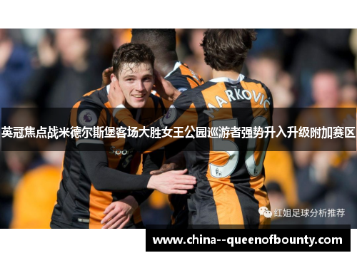 英冠焦点战米德尔斯堡客场大胜女王公园巡游者强势升入升级附加赛区