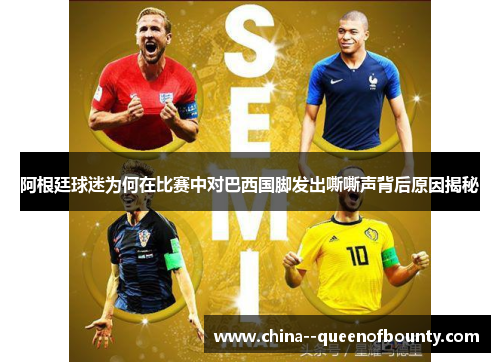 阿根廷球迷为何在比赛中对巴西国脚发出嘶嘶声背后原因揭秘